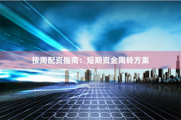 按周配资指南：短期资金周转方案