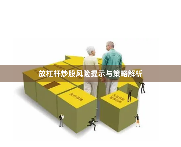 放杠杆炒股风险提示与策略解析