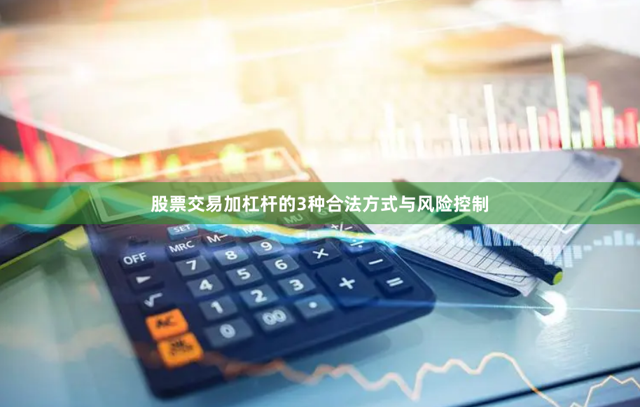 股票交易加杠杆的3种合法方式与风险控制